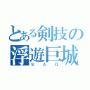 とある剣技の浮遊巨城（ＳＡＯ）