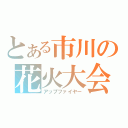 とある市川の花火大会（アップファイヤー）