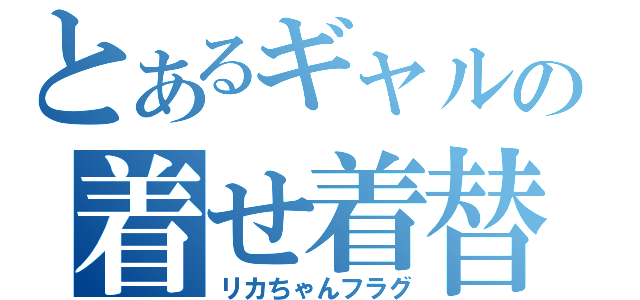 とあるギャルの着せ着替え（リカちゃんフラグ）