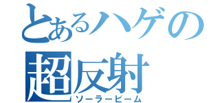 とあるハゲの超反射（ソーラービーム）