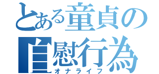 とある童貞の自慰行為（オナライフ）