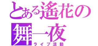 とある遙花の舞一夜（ライブ活動）