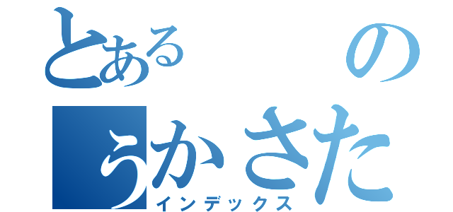 とあるのぅかさたなはゆな（インデックス）