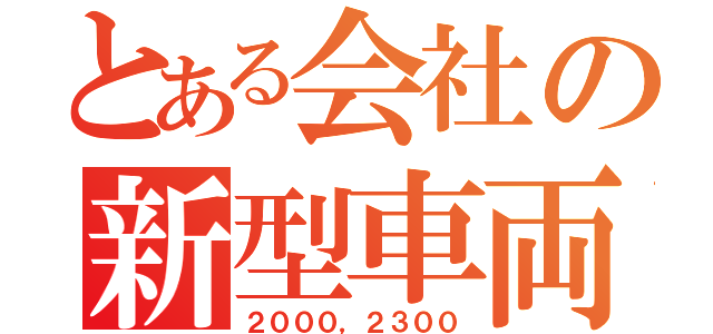 とある会社の新型車両（２０００，２３００）