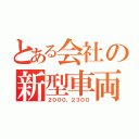 とある会社の新型車両（２０００，２３００）