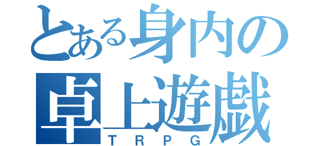 とある身内の卓上遊戯（ＴＲＰＧ）