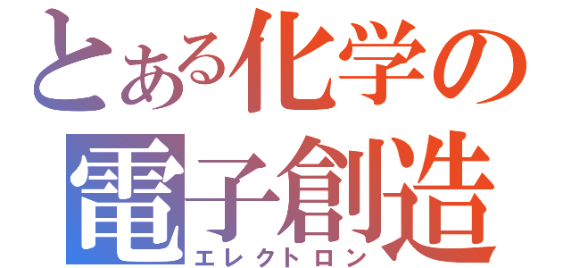 とある化学の電子創造（エレクトロン）