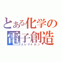 とある化学の電子創造（エレクトロン）