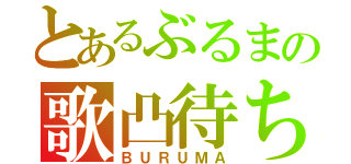 とあるぶるまの歌凸待ち（ＢＵＲＵＭＡ）