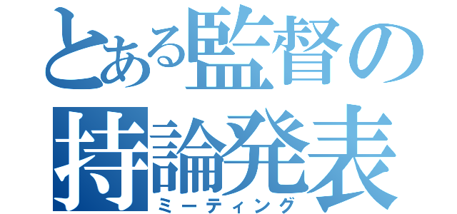 とある監督の持論発表（ミーティング）