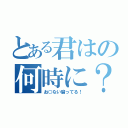 とある君はの何時に？（お○ない腐ってる！）