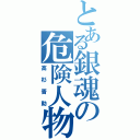 とある銀魂の危険人物（高杉晋助）