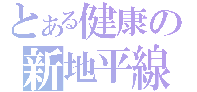 とある健康の新地平線（ ）