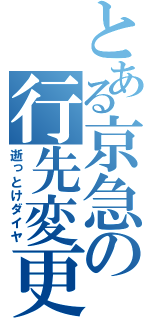 とある京急の行先変更（逝っとけダイヤ）