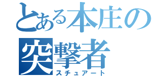 とある本庄の突撃者（スチュアート）