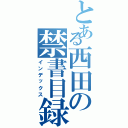 とある西田の禁書目録（インデックス）