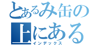 とあるみ缶の上にある（インデックス）