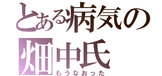 とある病気の畑中氏（もうなおった）