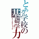 とある学校の基礎学力（キソガクリョク）