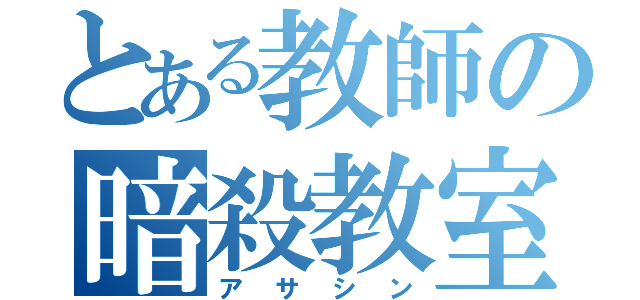 とある教師の暗殺教室（アサシン）