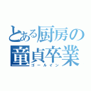 とある厨房の童貞卒業（ゴールイン）