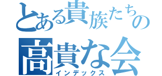 とある貴族たちの高貴な会話（インデックス）