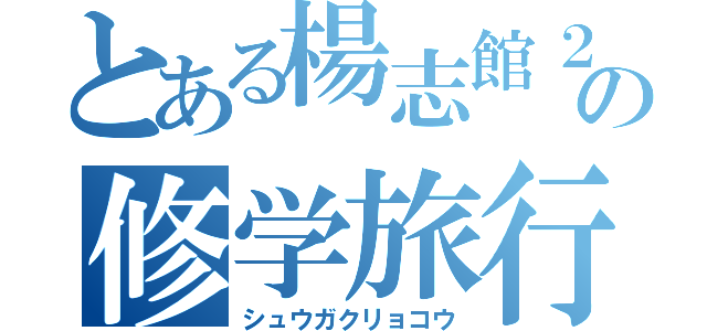 とある楊志館２ｊの修学旅行（シュウガクリョコウ）