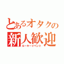 とあるオタクの新人歓迎（ルーキーイベント）