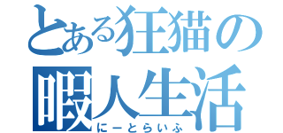 とある狂猫の暇人生活（にーとらいふ）