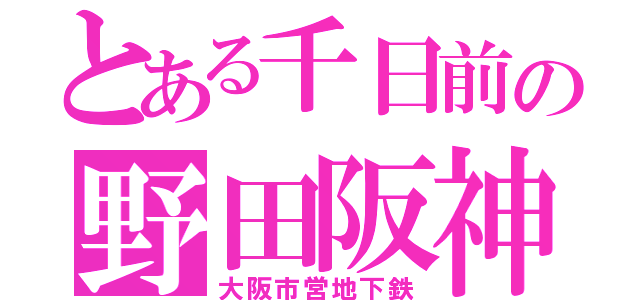 とある千日前の野田阪神（大阪市営地下鉄）