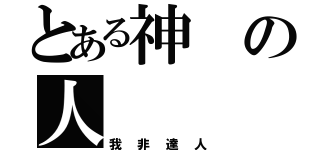 とある神の人（我非達人）