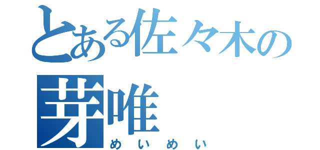 とある佐々木の芽唯（めいめい）