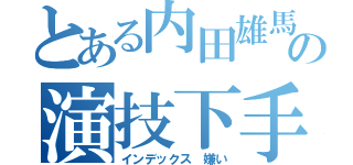 とある内田雄馬の演技下手（インデックス　嫌い）