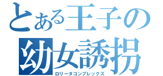 とある王子の幼女誘拐（ロリータコンプレックス）