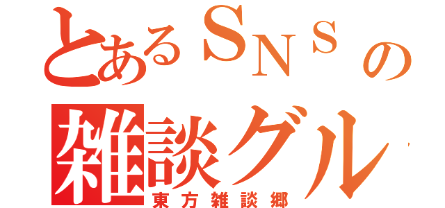 とあるＳＮＳ の雑談グル（東方雑談郷）