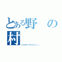 とある野の村（このぜかいをがえたいぃぃ）