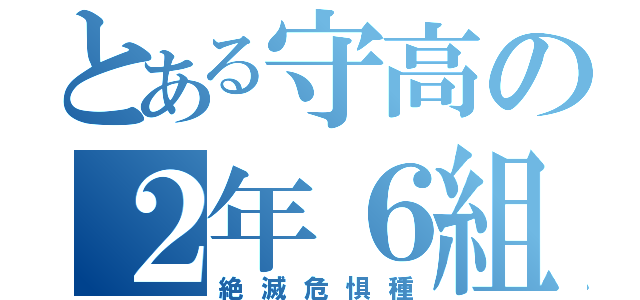 とある守高の２年６組（絶滅危惧種）