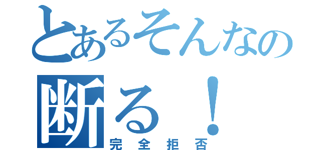 とあるそんなの断る！（完全拒否）