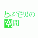 とある宅男の空間（）