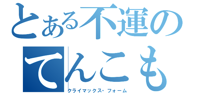 とある不運のてんこもり（クライマックス・フォーム）