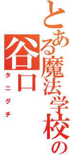 とある魔法学校の谷口（タニグチ）