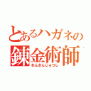 とあるハガネの錬金術師（れんきんじゅつし）