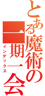 とある魔術の一期一会（インデックス）