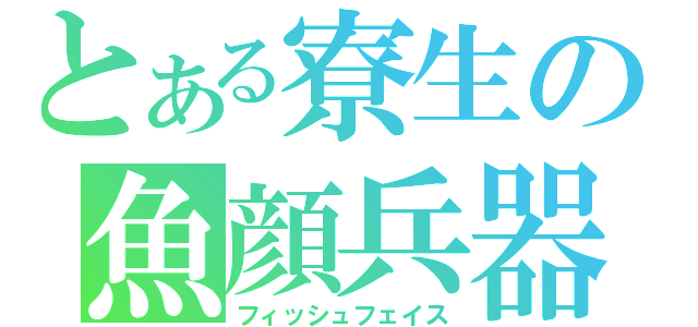 とある寮生の魚顔兵器（フィッシュフェイス）