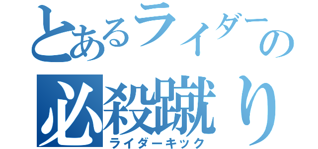 とあるライダーの必殺蹴り（ライダーキック）