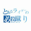 とあるライダーの必殺蹴り（ライダーキック）