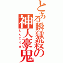 とある瞬獄殺の神人豪鬼（しんごうき）