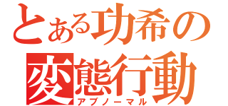 とある功希の変態行動（アブノーマル）