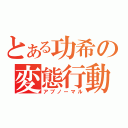 とある功希の変態行動（アブノーマル）