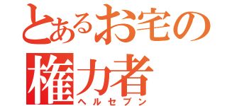 とあるお宅の権力者（ヘルセブン）